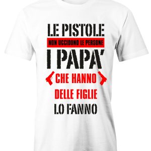 T-Shirt Festa del Papà Le pistole non uccidono le persone, i papà che hanno delle figlie lo fanno – maglietta papà